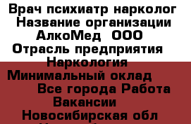 Врач психиатр-нарколог › Название организации ­ АлкоМед, ООО › Отрасль предприятия ­ Наркология › Минимальный оклад ­ 90 000 - Все города Работа » Вакансии   . Новосибирская обл.,Новосибирск г.